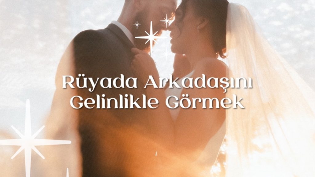 ruyada-arkadasini-gelinlikle-gormek