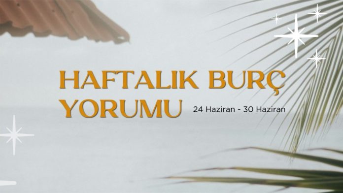 haftalik-burc-yorumlari-24-haziran-haftasi