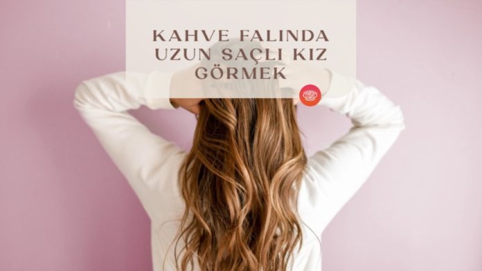 kahve-falinda-uzun-sacli-kiz-gormek