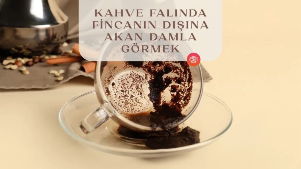 kahve-falinda-fincanin-disina-akan-damla-gormek