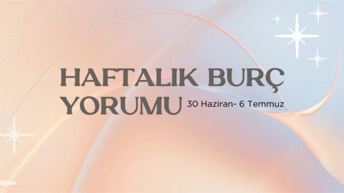 30-haziran-haftasi-haftalik-burc-yorumlari